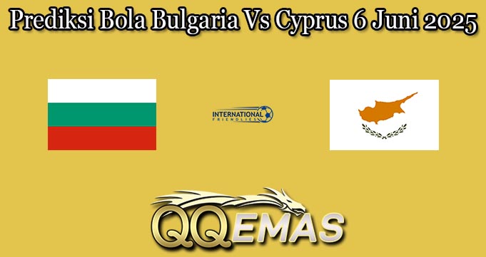 Prediksi Bola Bulgaria Vs Cyprus 6 Juni 2025