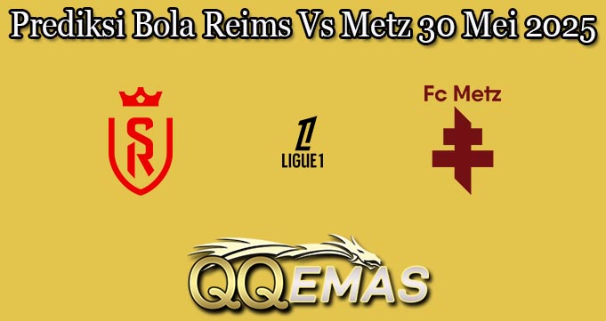 Prediksi Bola Reims Vs Metz 30 Mei 2025