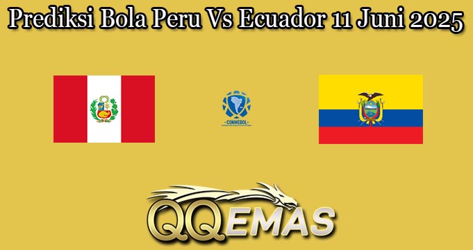 Prediksi Bola Peru Vs Ecuador 11 Juni 2025